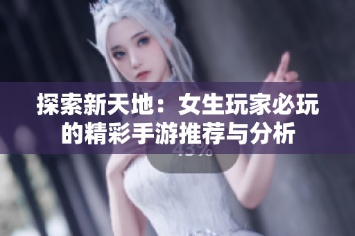 探索新天地：女生玩家必玩的精彩手游推荐与分析