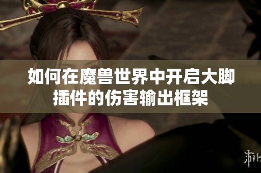 如何在魔兽世界中开启大脚插件的伤害输出框架
