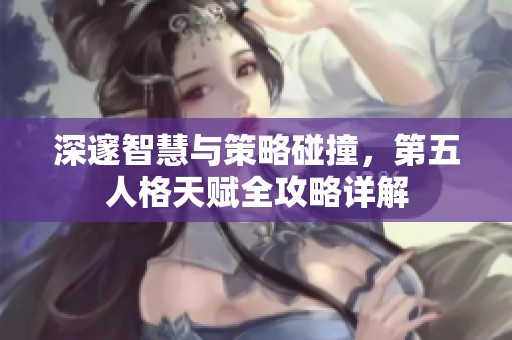 深邃智慧与策略碰撞，第五人格天赋全攻略详解