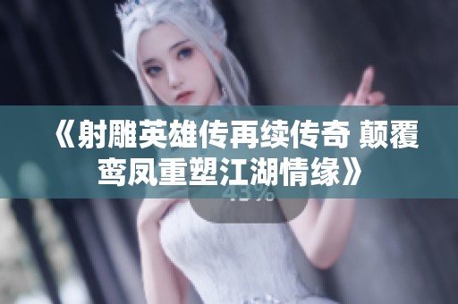 《射雕英雄传再续传奇 颠覆鸾凤重塑江湖情缘》