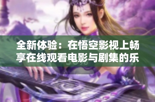 全新体验：在悟空影视上畅享在线观看电影与剧集的乐趣