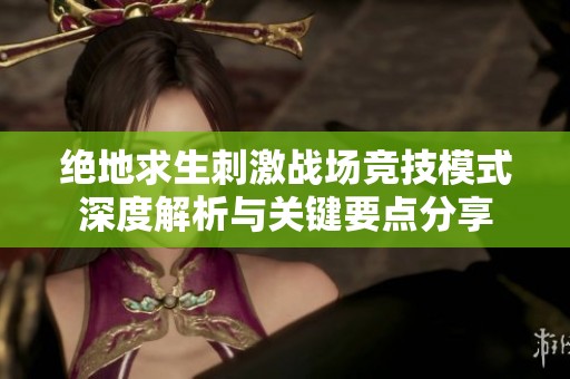 绝地求生刺激战场竞技模式深度解析与关键要点分享