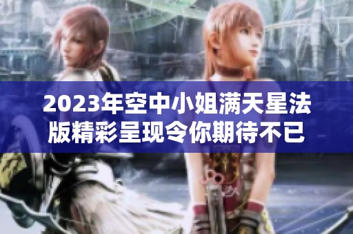 2023年空中小姐满天星法版精彩呈现令你期待不已