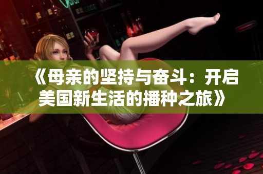 《母亲的坚持与奋斗：开启美国新生活的播种之旅》