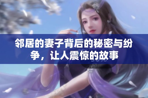 邻居的妻子背后的秘密与纷争，让人震惊的故事