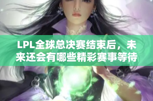 LPL全球总决赛结束后，未来还会有哪些精彩赛事等待观众？