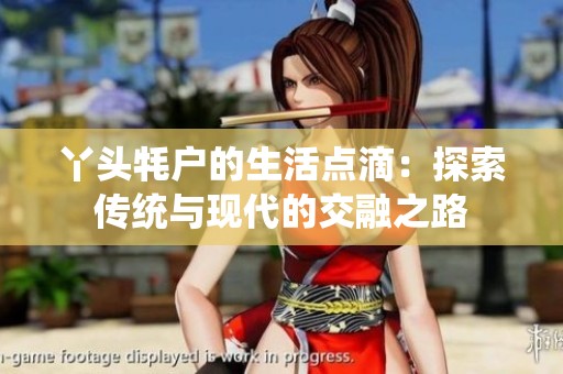 丫头牦户的生活点滴：探索传统与现代的交融之路