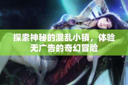 探索神秘的混乱小镇，体验无广告的奇幻冒险