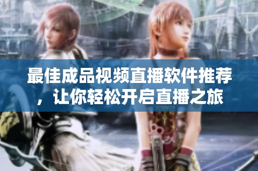 最佳成品视频直播软件推荐，让你轻松开启直播之旅