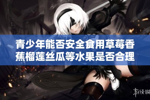 青少年能否安全食用草莓香蕉榴莲丝瓜等水果是否合理