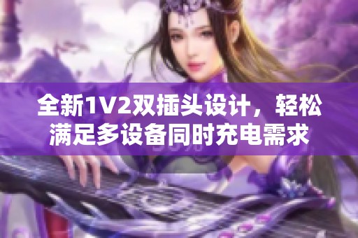 全新1V2双插头设计，轻松满足多设备同时充电需求