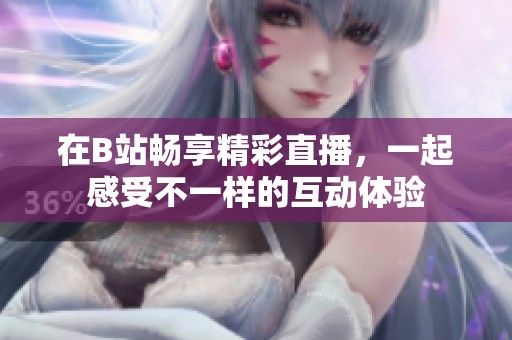 在B站畅享精彩直播，一起感受不一样的互动体验