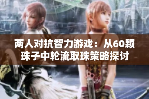 两人对抗智力游戏：从60颗珠子中轮流取珠策略探讨