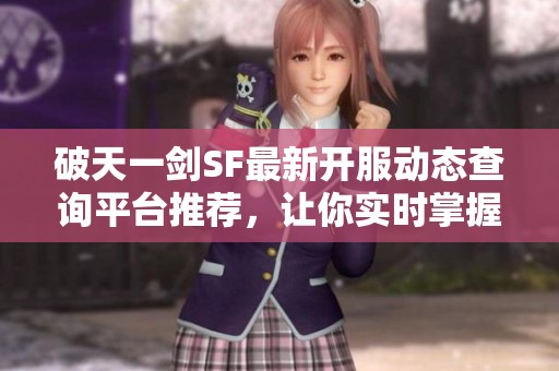 破天一剑SF最新开服动态查询平台推荐，让你实时掌握游戏信息