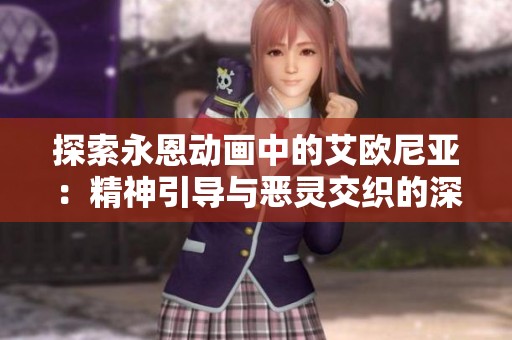 探索永恩动画中的艾欧尼亚：精神引导与恶灵交织的深意解析