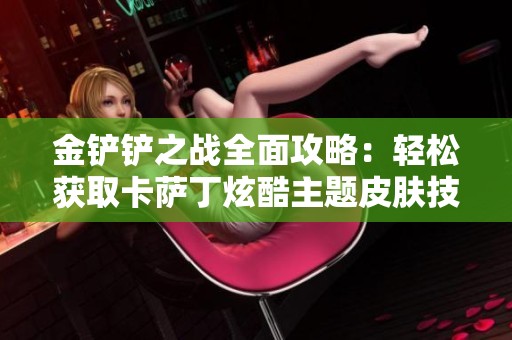 金铲铲之战全面攻略：轻松获取卡萨丁炫酷主题皮肤技巧解析