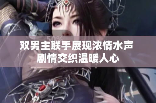 双男主联手展现浓情水声 剧情交织温暖人心