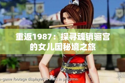 重返1987：探寻魂销骊宫的女儿国秘境之旅