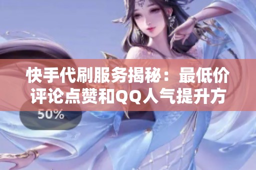 快手代刷服务揭秘：最低价评论点赞和QQ人气提升方式