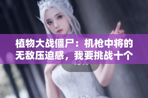 植物大战僵尸：机枪中将的无敌压迫感，我要挑战十个！