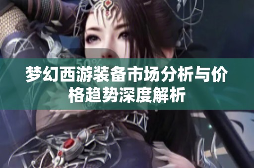 梦幻西游装备市场分析与价格趋势深度解析