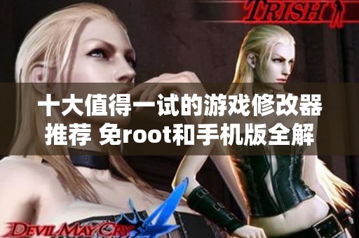 十大值得一试的游戏修改器推荐 免root和手机版全解析