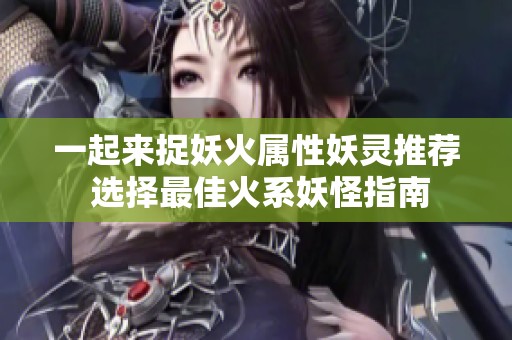 一起来捉妖火属性妖灵推荐 选择最佳火系妖怪指南