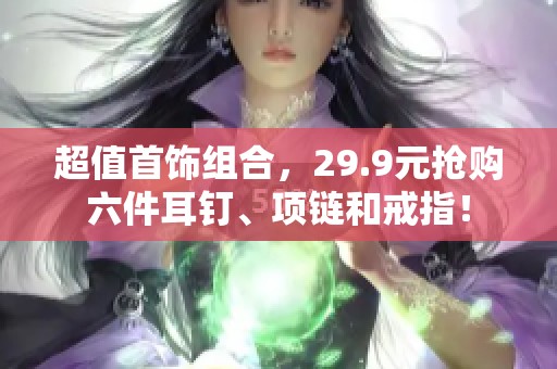 超值首饰组合，29.9元抢购六件耳钉、项链和戒指！