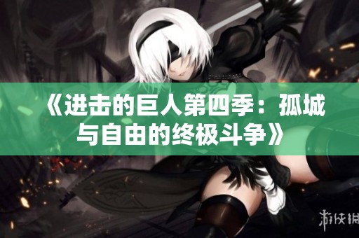 《进击的巨人第四季：孤城与自由的终极斗争》