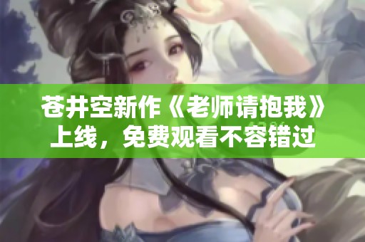苍井空新作《老师请抱我》上线，免费观看不容错过