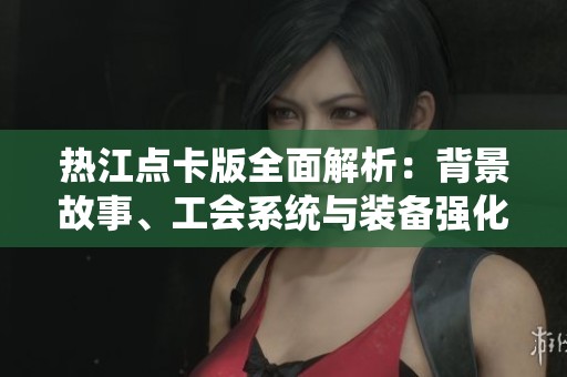 热江点卡版全面解析：背景故事、工会系统与装备强化详解