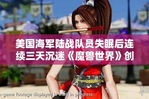 美国海军陆战队员失眠后连续三天沉迷《魔兽世界》创下新纪录