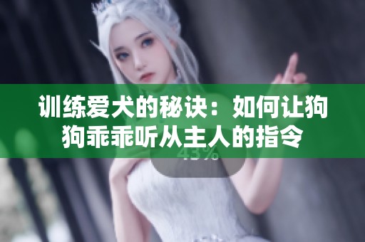 训练爱犬的秘诀：如何让狗狗乖乖听从主人的指令