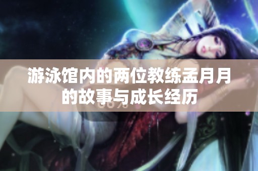 游泳馆内的两位教练孟月月的故事与成长经历