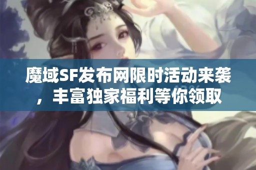 魔域SF发布网限时活动来袭，丰富独家福利等你领取