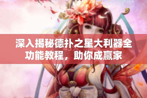 深入揭秘德扑之星大利器全功能教程，助你成赢家