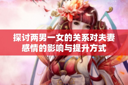 探讨两男一女的关系对夫妻感情的影响与提升方式