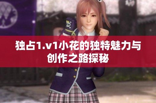 独占1.v1小花的独特魅力与创作之路探秘