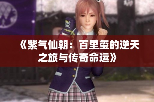 《紫气仙朝：百里玺的逆天之旅与传奇命运》