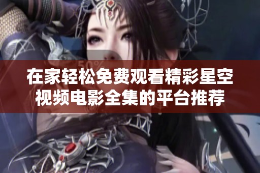在家轻松免费观看精彩星空视频电影全集的平台推荐
