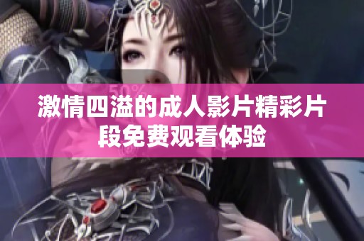 激情四溢的成人影片精彩片段免费观看体验