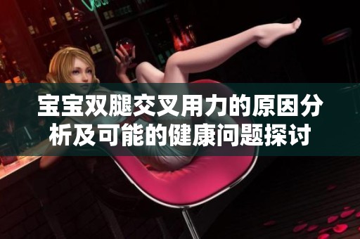 宝宝双腿交叉用力的原因分析及可能的健康问题探讨