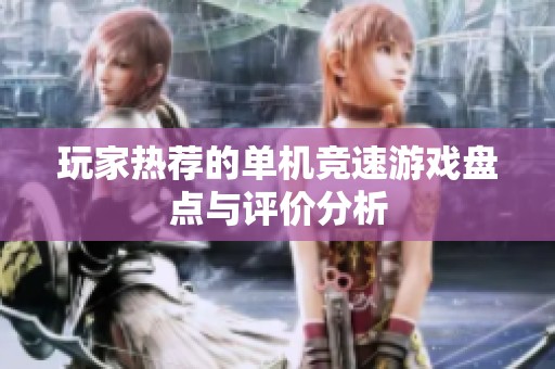 玩家热荐的单机竞速游戏盘点与评价分析