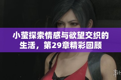 小莹探索情感与欲望交织的生活，第29章精彩回顾