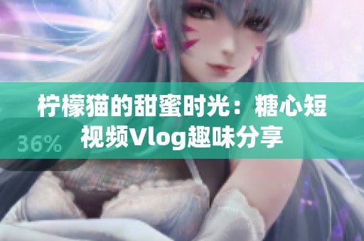柠檬猫的甜蜜时光：糖心短视频Vlog趣味分享