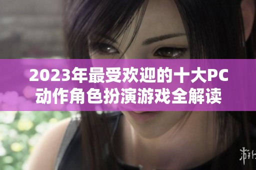 2023年最受欢迎的十大PC动作角色扮演游戏全解读