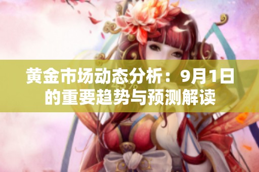 黄金市场动态分析：9月1日的重要趋势与预测解读