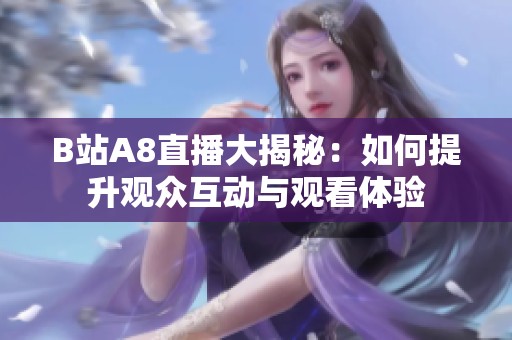 B站A8直播大揭秘：如何提升观众互动与观看体验