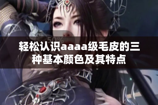 轻松认识aaaa级毛皮的三种基本颜色及其特点