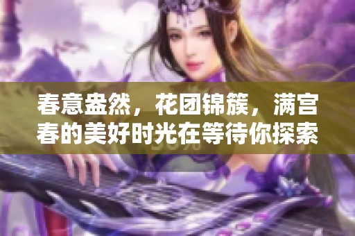 春意盎然，花团锦簇，满宫春的美好时光在等待你探索